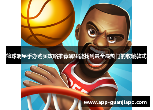 篮球明星手办购买攻略推荐哪里能找到最全最热门的收藏款式