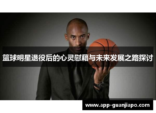篮球明星退役后的心灵慰藉与未来发展之路探讨